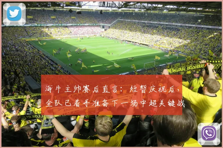 海牛主帅赛后直言：短暂庆祝后，全队已着手准备下一场中超关键战