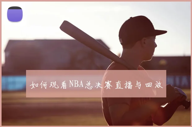 如何观看NBA总决赛直播与回放