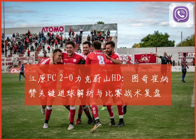 江原FC 2-0力克蔚山HD：图奇崔炳赞关键进球解析与比赛战术复盘