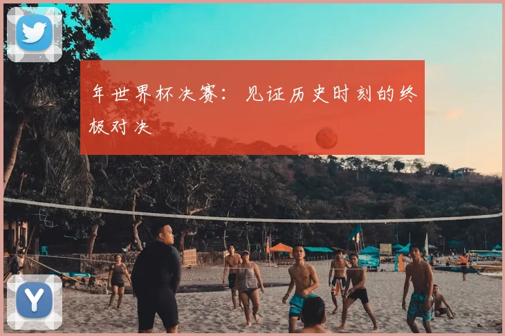 年世界杯决赛：见证历史时刻的终极对决