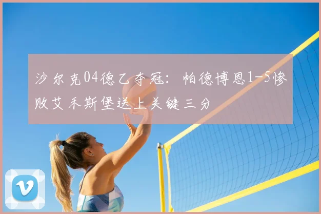 沙尔克04德乙夺冠：帕德博恩1-5惨败艾禾斯堡送上关键三分