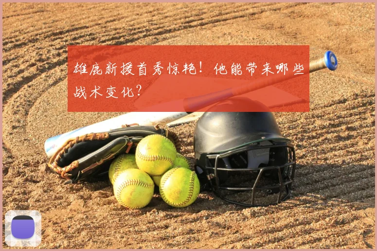 雄鹿新援首秀惊艳!他能带来哪些战术变化?